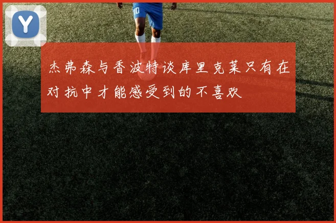 杰弗森与香波特谈库里克莱只有在对抗中才能感受到的不喜欢