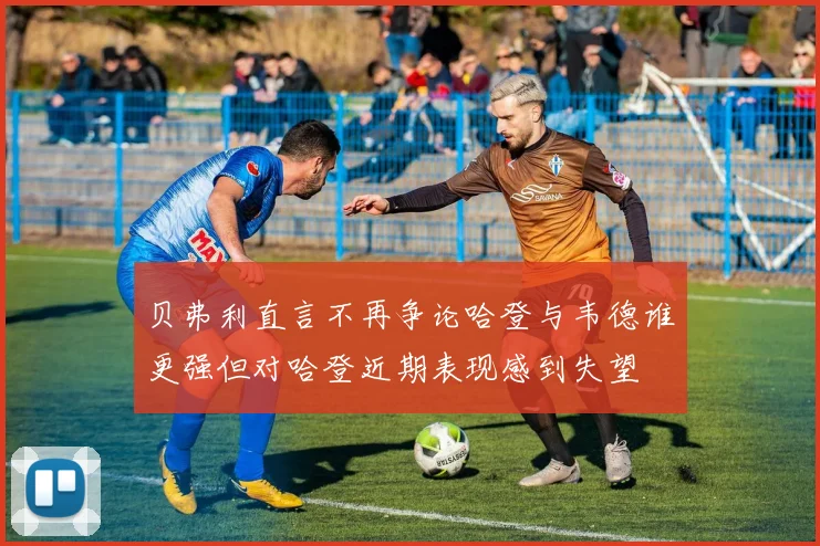 贝弗利直言不再争论哈登与韦德谁更强但对哈登近期表现感到失望