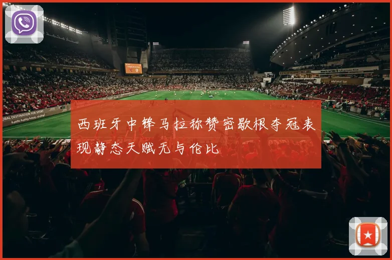西班牙中锋马拉称赞密歇根夺冠表现静态天赋无与伦比