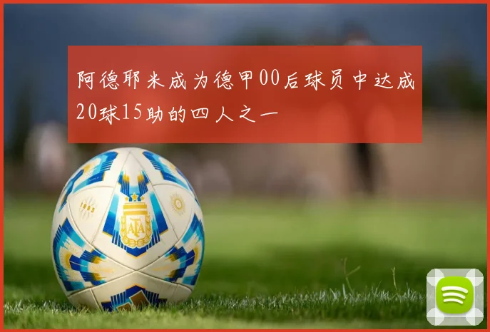 阿德耶米成为德甲00后球员中达成20球15助的四人之一