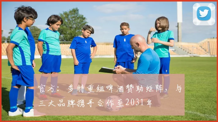 官方：多特重组啤酒赞助矩阵，与三大品牌携手合作至2031年