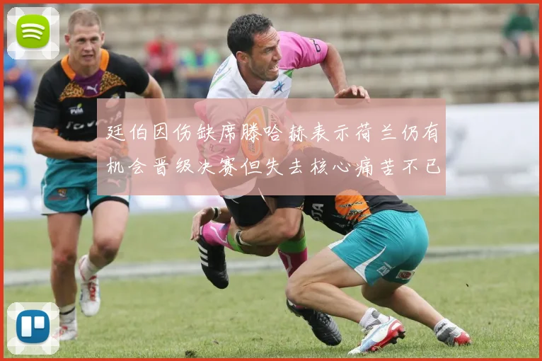 廷伯因伤缺席滕哈赫表示荷兰仍有机会晋级决赛但失去核心痛苦不已