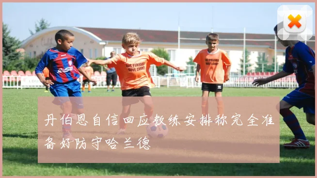 丹伯恩自信回应教练安排称完全准备好防守哈兰德