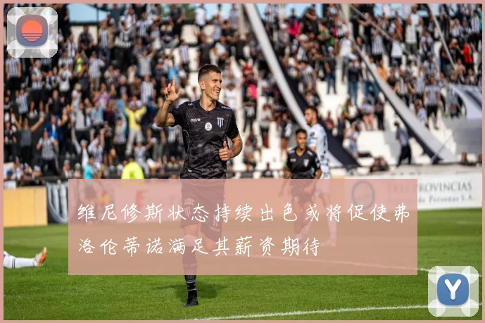 维尼修斯状态持续出色或将促使弗洛伦蒂诺满足其薪资期待
