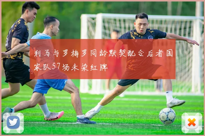 利马与罗梅罗同龄默契配合后者国家队57场未染红牌