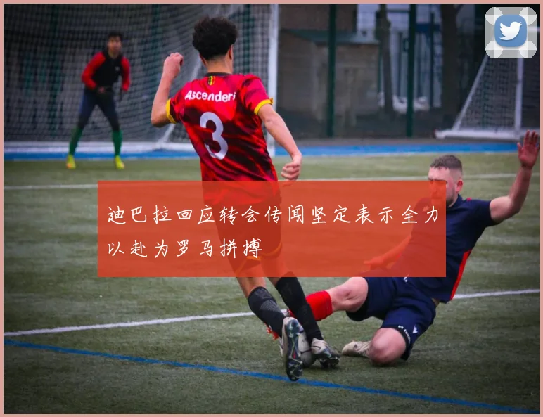 迪巴拉回应转会传闻坚定表示全力以赴为罗马拼搏