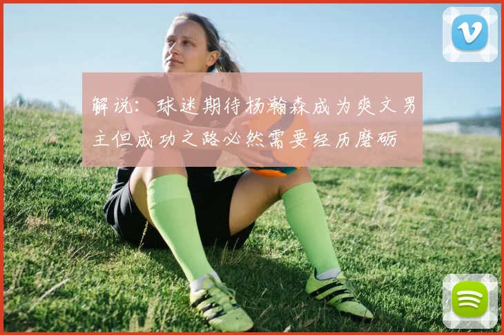 解说：球迷期待杨瀚森成为爽文男主但成功之路必然需要经历磨砺