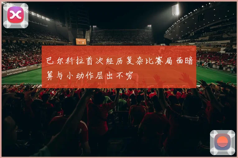 巴尔科拉首次经历复杂比赛局面暗算与小动作层出不穷